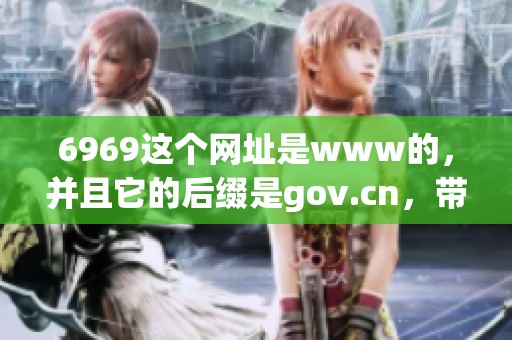 6969这个网址是www的，并且它的后缀是gov.cn，带你了解更多信息