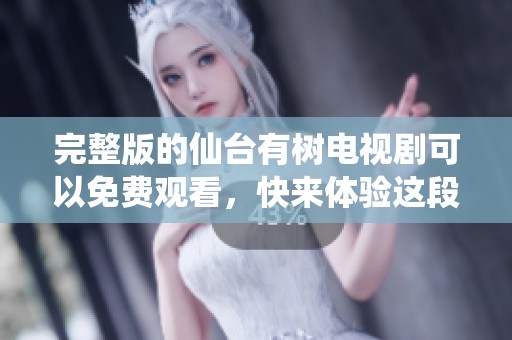 完整版的仙台有树电视剧可以免费观看，快来体验这段精彩旅程吧