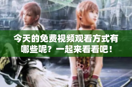 今天的免费视频观看方式有哪些呢？一起来看看吧！