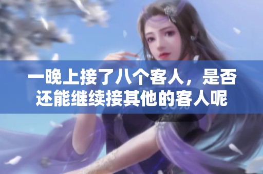 一晚上接了八个客人，是否还能继续接其他的客人呢
