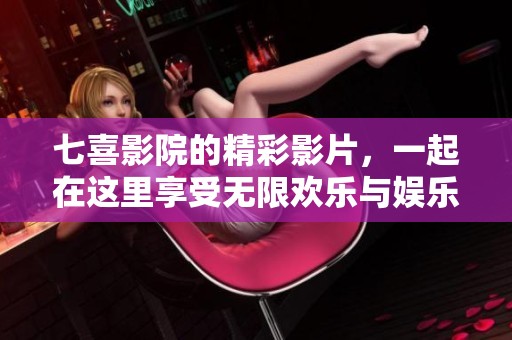 七喜影院的精彩影片，一起在这里享受无限欢乐与娱乐时光。