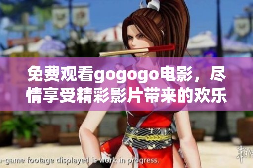 免费观看gogogo电影，尽情享受精彩影片带来的欢乐时光