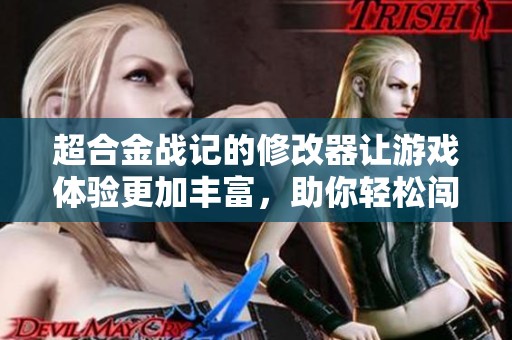 超合金战记的修改器让游戏体验更加丰富，助你轻松闯荡冒险世界！