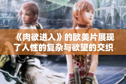《肉欲进入》的欧美片展现了人性的复杂与欲望的交织