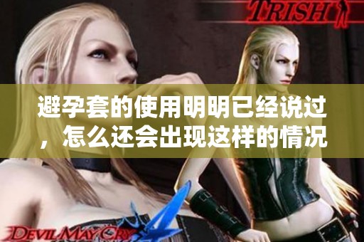 避孕套的使用明明已经说过，怎么还会出现这样的情况呢