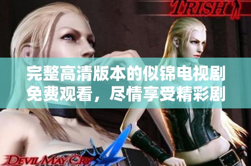 完整高清版本的似锦电视剧免费观看，尽情享受精彩剧情与视觉盛宴