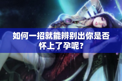 如何一招就能辨别出你是否怀上了孕呢？