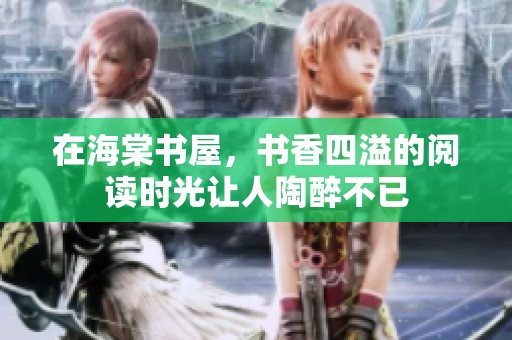 在海棠书屋，书香四溢的阅读时光让人陶醉不已