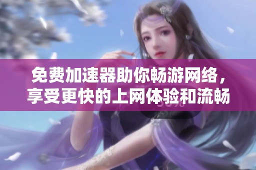 免费加速器助你畅游网络，享受更快的上网体验和流畅的内容观看