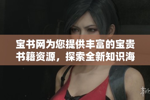 宝书网为您提供丰富的宝贵书籍资源，探索全新知识海洋。