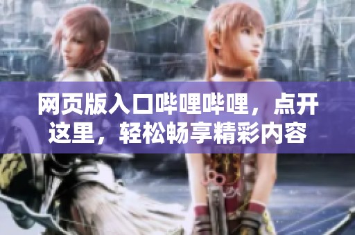 网页版入口哔哩哔哩，点开这里，轻松畅享精彩内容