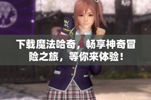下载魔法哈奇，畅享神奇冒险之旅，等你来体验！