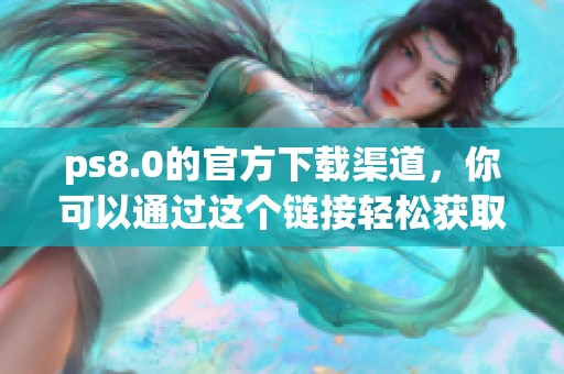 ps8.0的官方下载渠道，你可以通过这个链接轻松获取最新版本