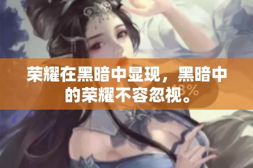 荣耀在黑暗中显现，黑暗中的荣耀不容忽视。