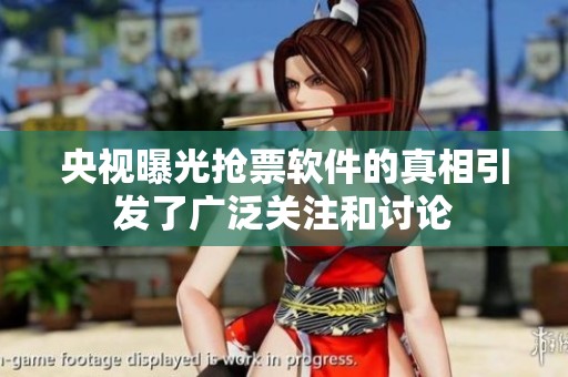 央视曝光抢票软件的真相引发了广泛关注和讨论