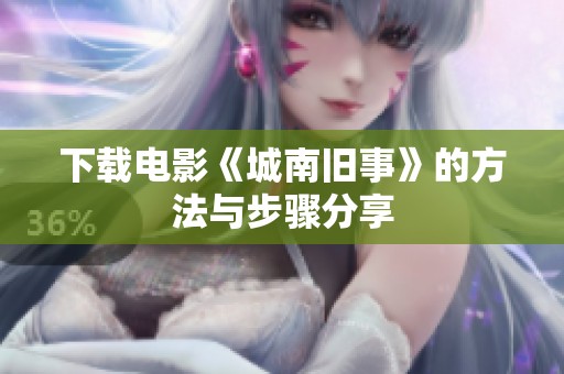 下载电影《城南旧事》的方法与步骤分享