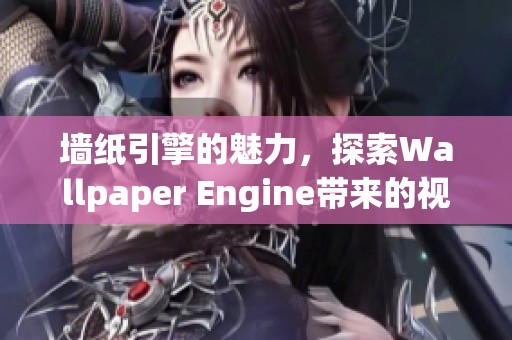 墙纸引擎的魅力，探索Wallpaper Engine带来的视觉新体验