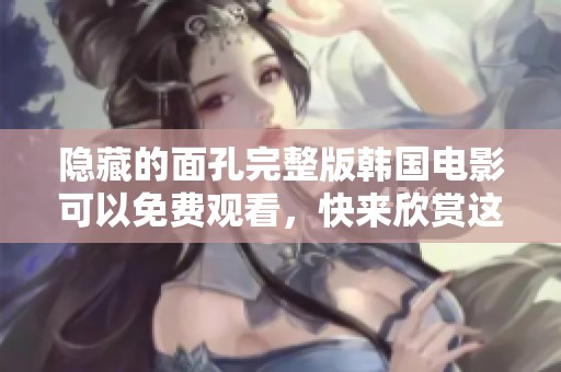 隐藏的面孔完整版韩国电影可以免费观看，快来欣赏这部精彩作品吧