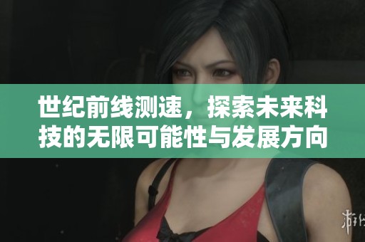 世纪前线测速，探索未来科技的无限可能性与发展方向