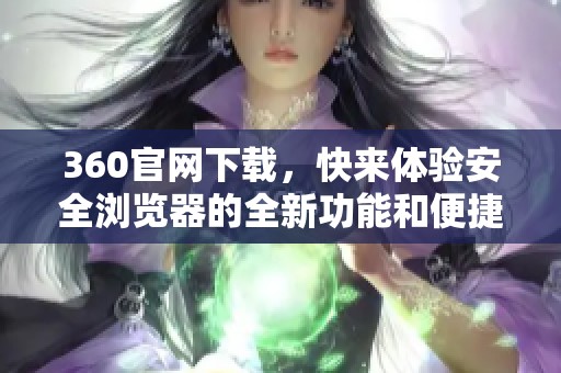 360官网下载，快来体验安全浏览器的全新功能和便捷服务！