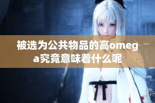 被选为公共物品的高omega究竟意味着什么呢