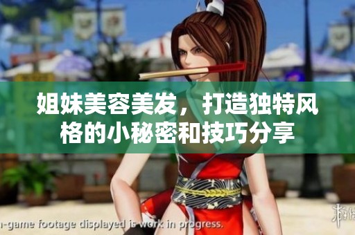 姐妹美容美发，打造独特风格的小秘密和技巧分享