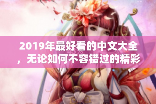 2019年最好看的中文大全，无论如何不容错过的精彩作品推荐