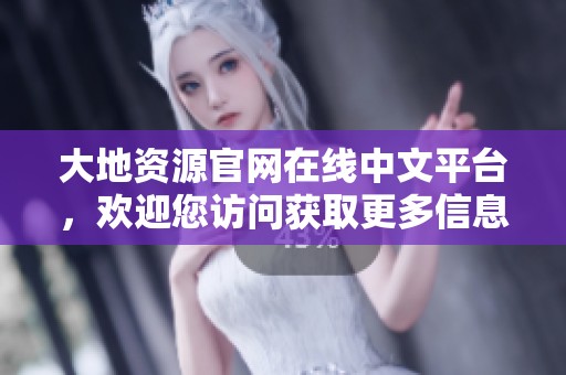 大地资源官网在线中文平台，欢迎您访问获取更多信息和服务