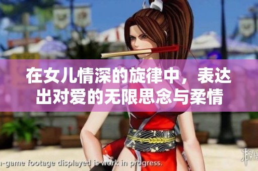 在女儿情深的旋律中，表达出对爱的无限思念与柔情