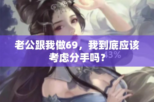 老公跟我做69，我到底应该考虑分手吗？