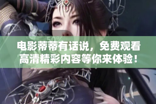 电影蒂蒂有话说，免费观看高清精彩内容等你来体验！
