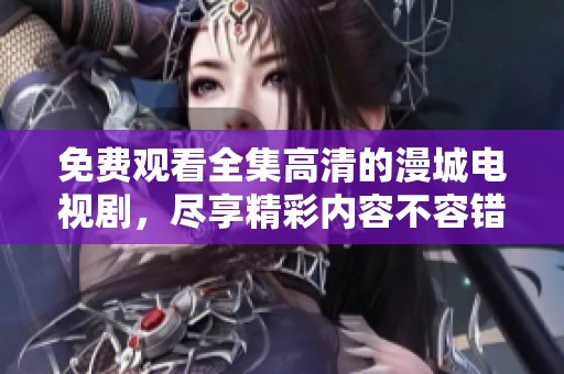 免费观看全集高清的漫城电视剧，尽享精彩内容不容错过！