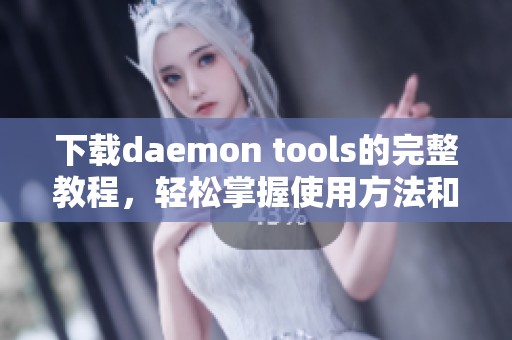 下载daemon tools的完整教程，轻松掌握使用方法和技巧