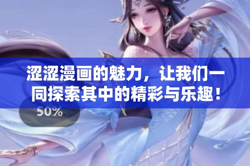涩涩漫画的魅力，让我们一同探索其中的精彩与乐趣！