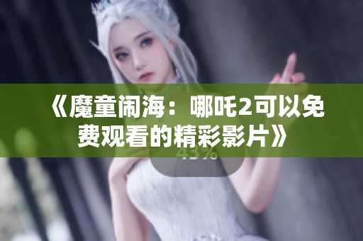 《魔童闹海：哪吒2可以免费观看的精彩影片》