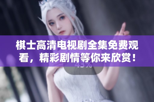 棋士高清电视剧全集免费观看，精彩剧情等你来欣赏！