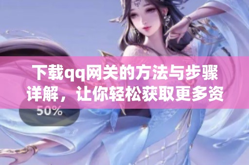 下载qq网关的方法与步骤详解，让你轻松获取更多资源和信息