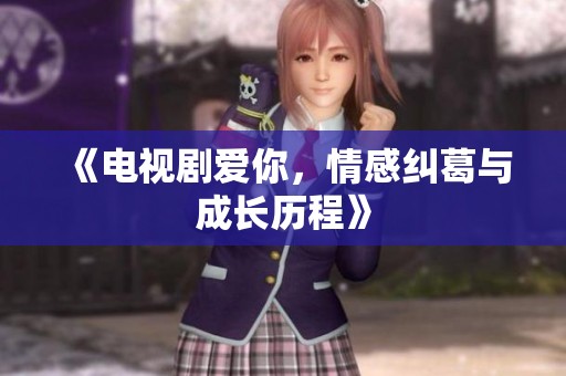 《电视剧爱你，情感纠葛与成长历程》