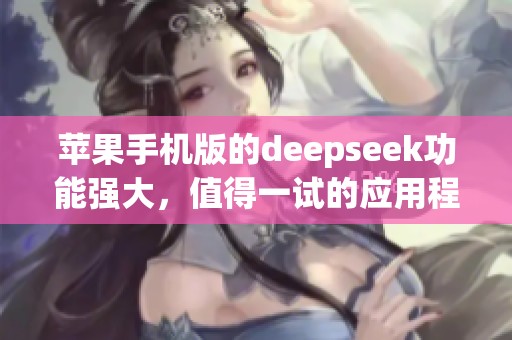 苹果手机版的deepseek功能强大，值得一试的应用程序