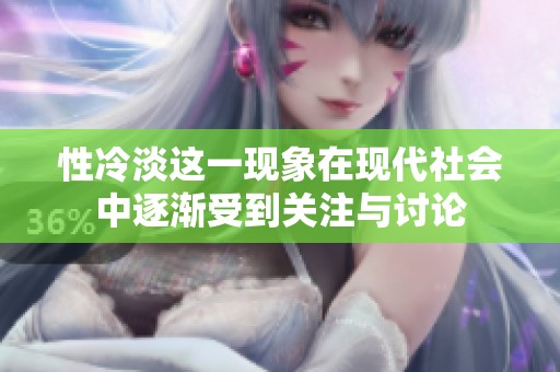 性冷淡这一现象在现代社会中逐渐受到关注与讨论
