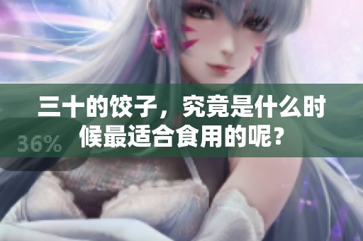 三十的饺子，究竟是什么时候最适合食用的呢？