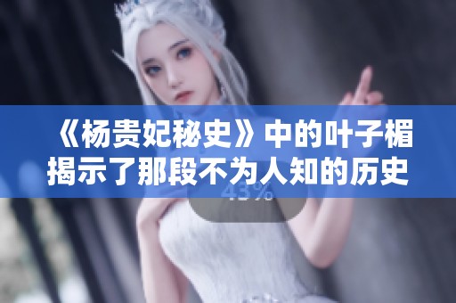 《杨贵妃秘史》中的叶子楣揭示了那段不为人知的历史真相