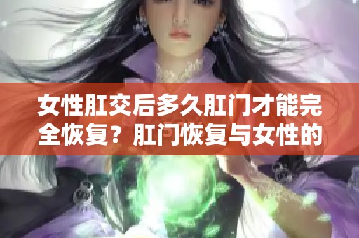 女性肛交后多久肛门才能完全恢复？肛门恢复与女性的肛交频率有关。