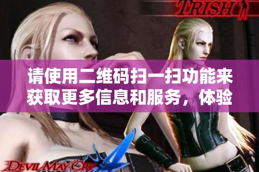 请使用二维码扫一扫功能来获取更多信息和服务，体验更便捷的生活方式。