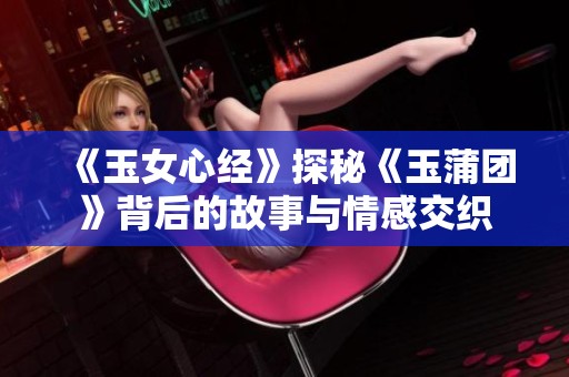 《玉女心经》探秘《玉蒲团》背后的故事与情感交织