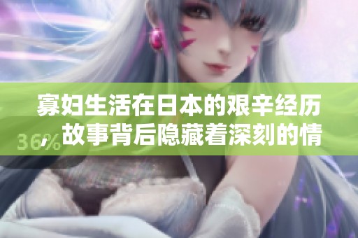 寡妇生活在日本的艰辛经历，故事背后隐藏着深刻的情感与思考