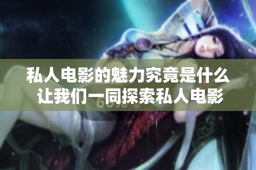 私人电影的魅力究竟是什么 让我们一同探索私人电影的世界