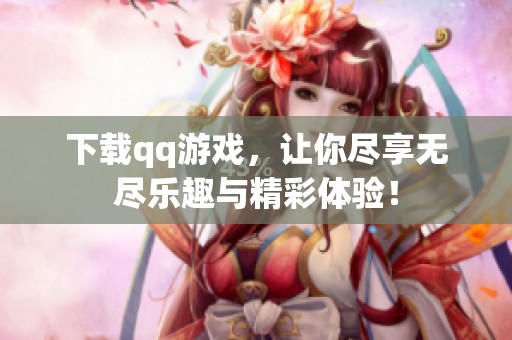 下载qq游戏，让你尽享无尽乐趣与精彩体验！