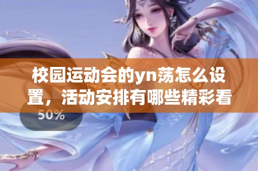 校园运动会的yn荡怎么设置，活动安排有哪些精彩看点值得期待