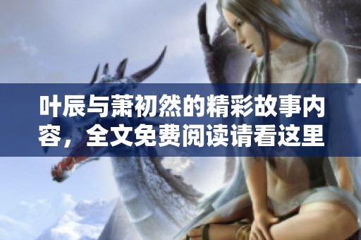 叶辰与萧初然的精彩故事内容，全文免费阅读请看这里！